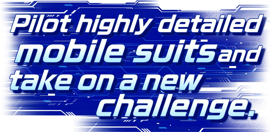 Pilot highly detailed mobile suits and take on a new challenge.
