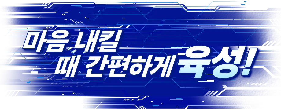 마음 내킬 때 간편하게 육성!