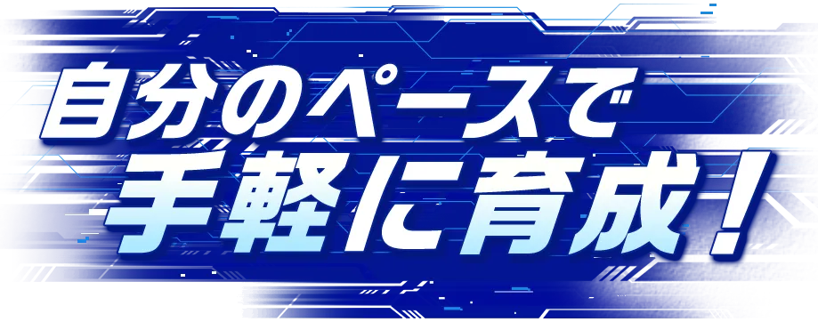自分のペースで手軽に育成！
